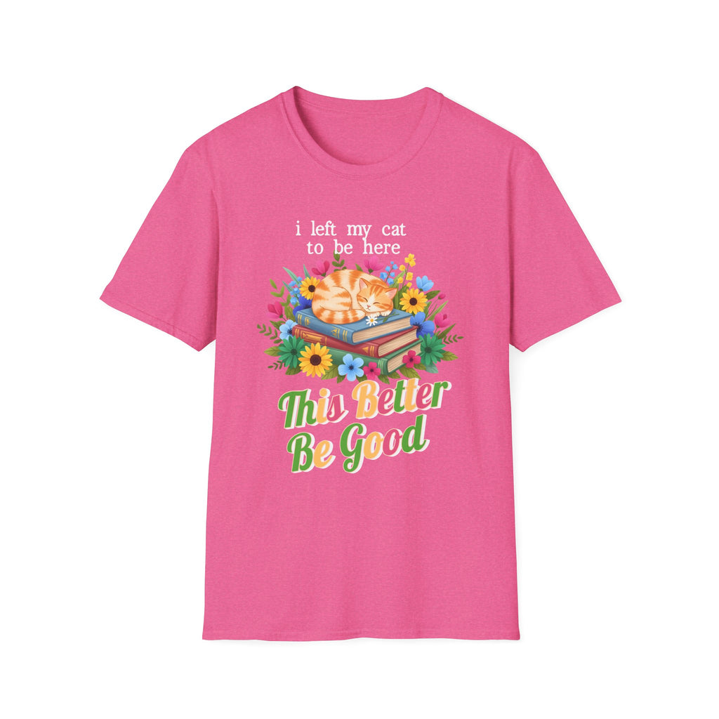I Left My Cat to be Here This Better Be Good T-Shirt
