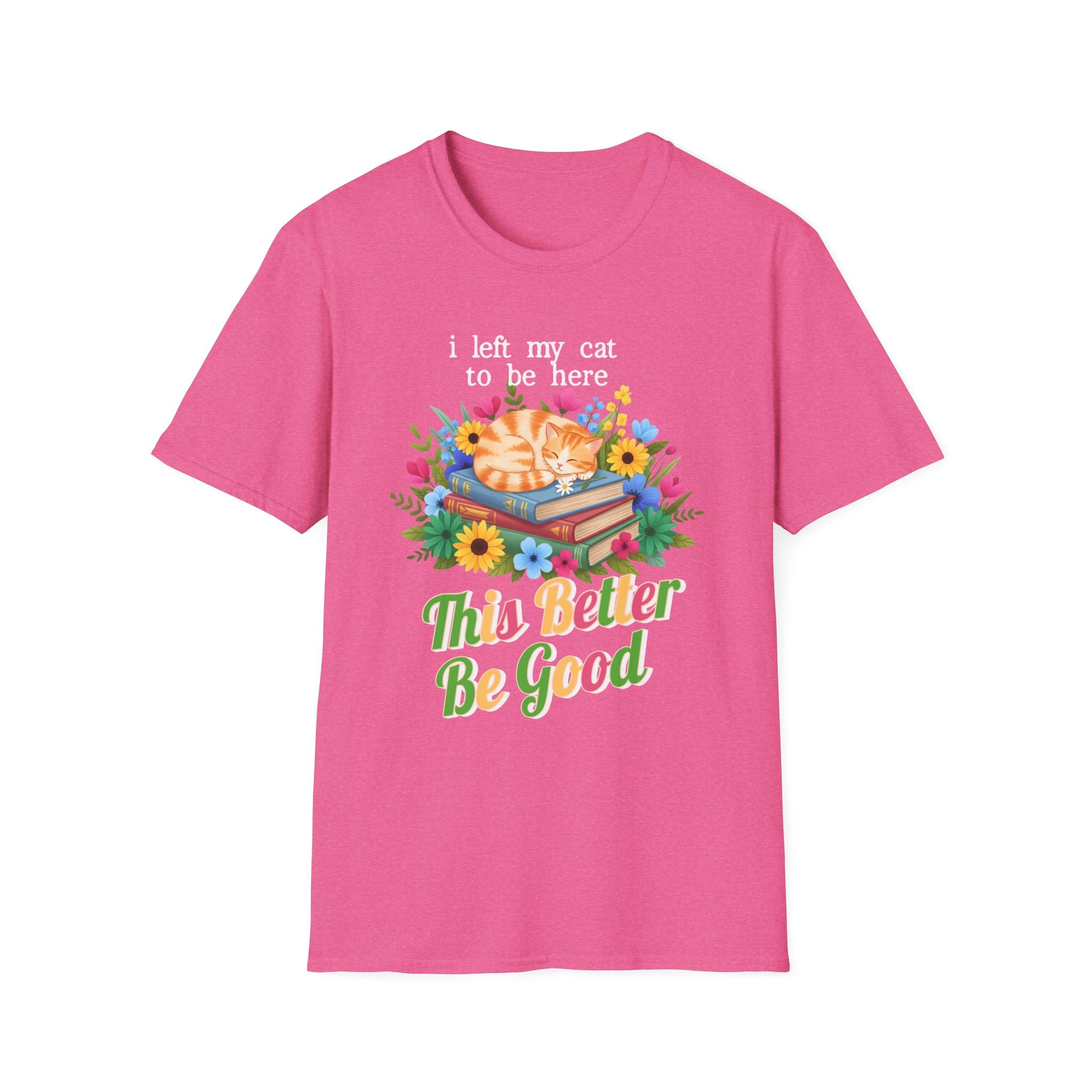 I Left My Cat to be Here This Better Be Good T-Shirt