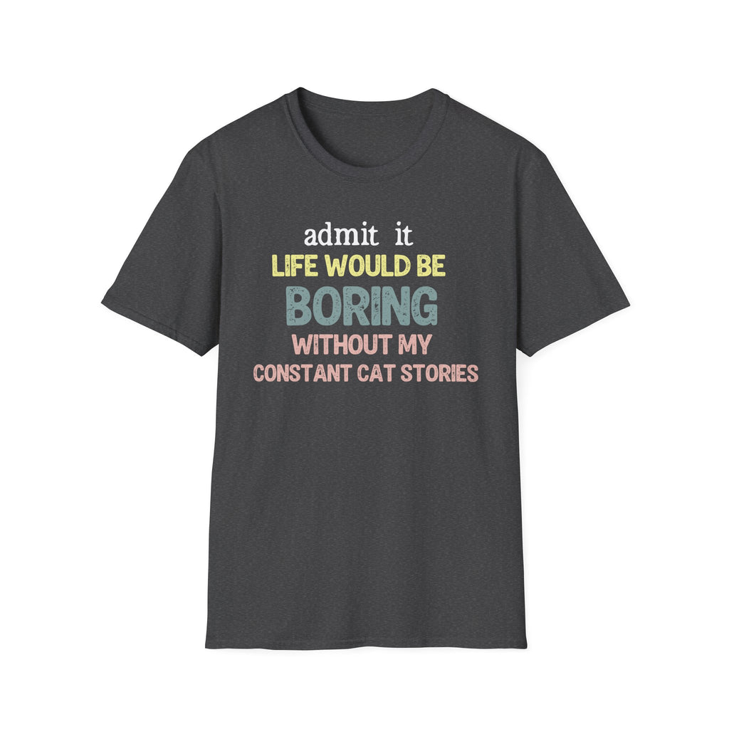 Admit it Life Would be Boring Without My Cat Stories T-Shirt