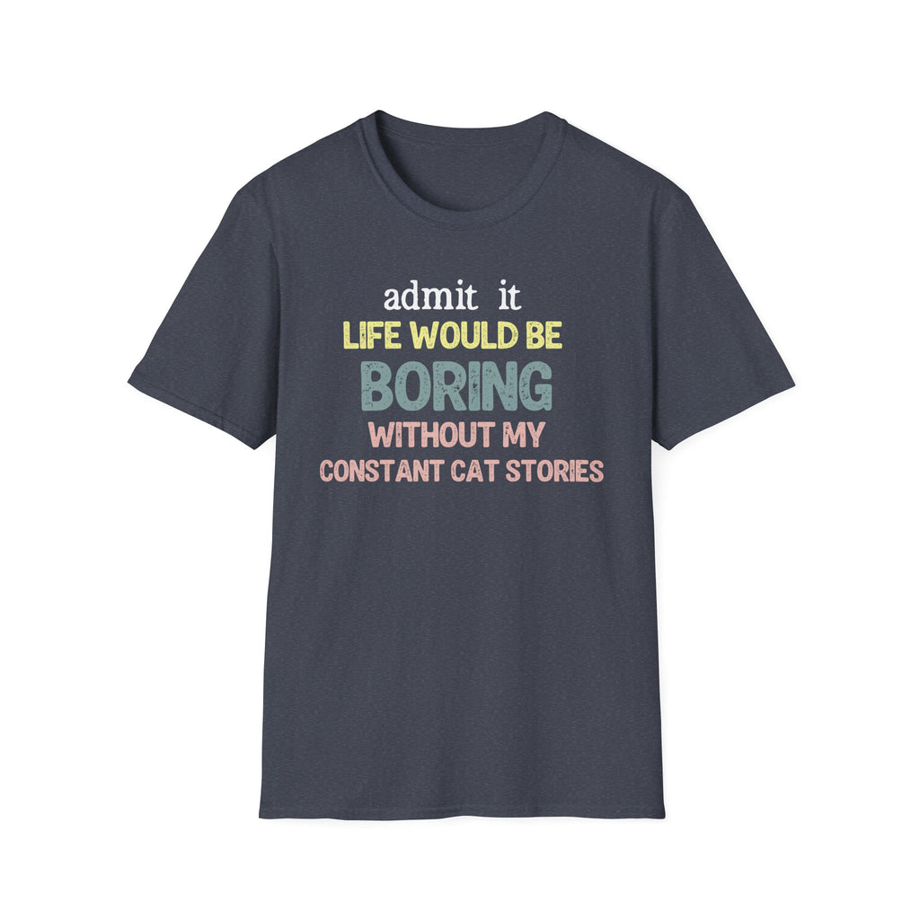 Admit it Life Would be Boring Without My Cat Stories T-Shirt