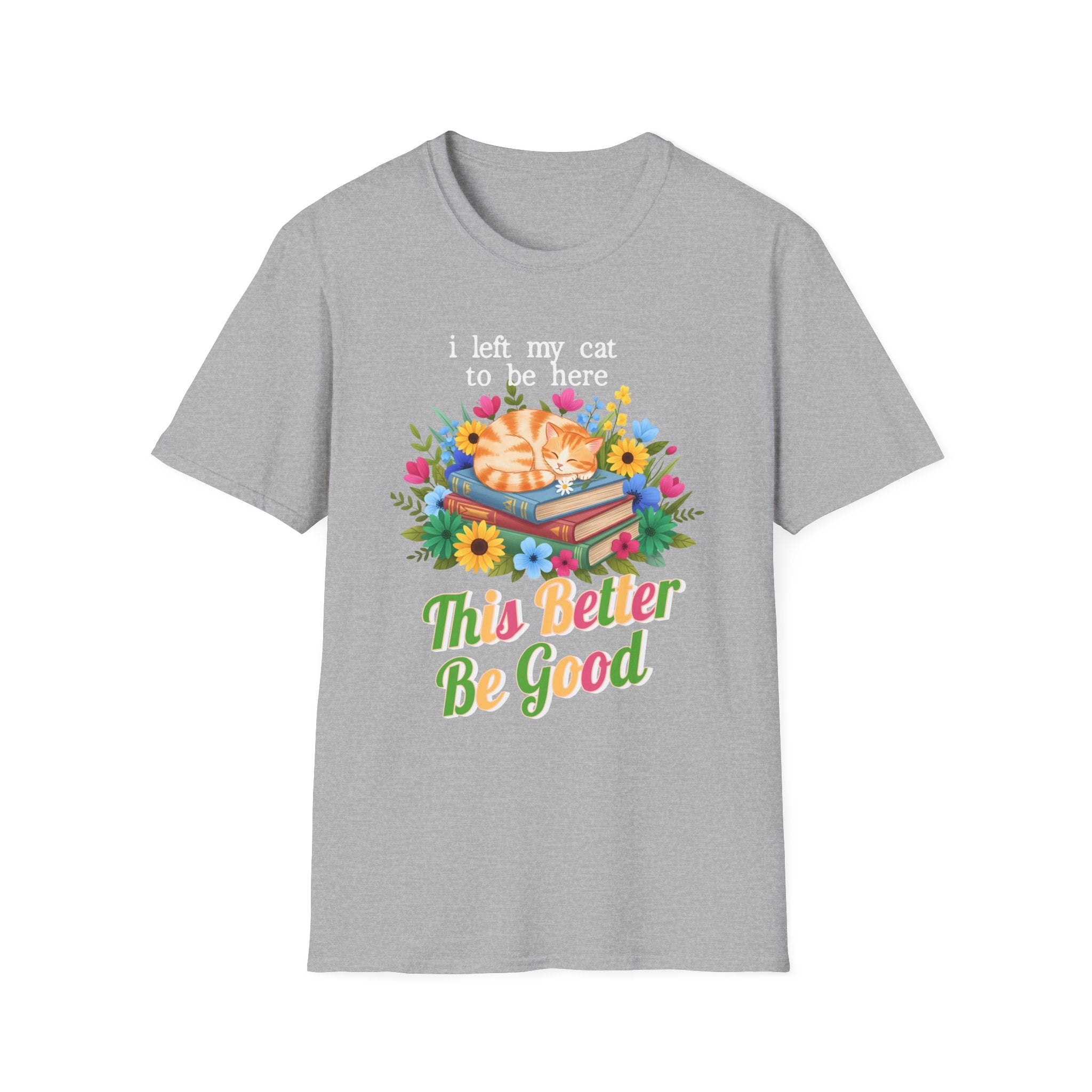 I Left My Cat to be Here This Better Be Good T-Shirt