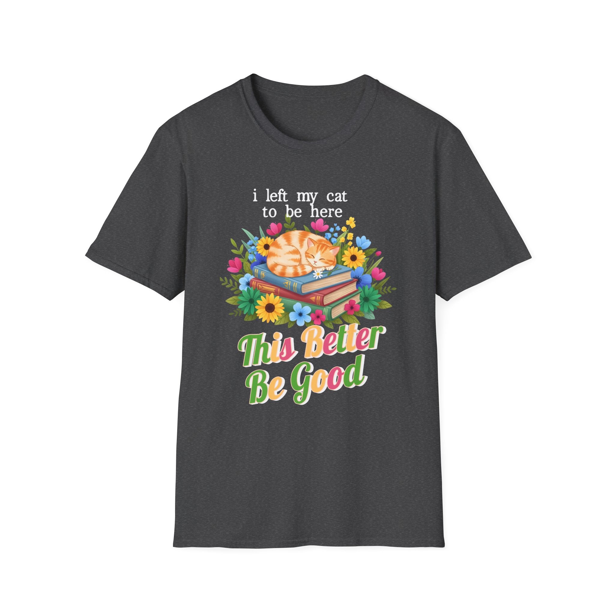 I Left My Cat to be Here This Better Be Good T-Shirt
