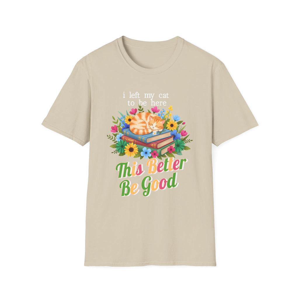 I Left My Cat to be Here This Better Be Good T-Shirt