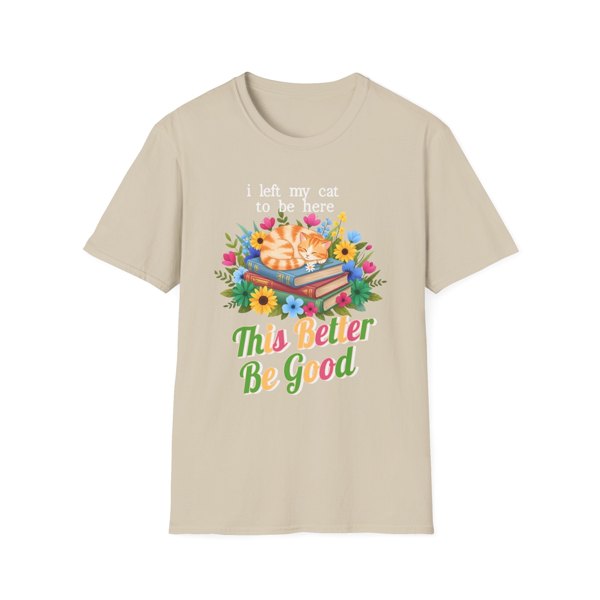 I Left My Cat to be Here This Better Be Good T-Shirt